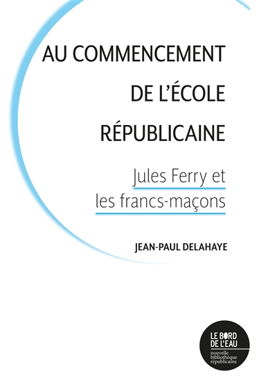 Au commencement de l'école républicaine: Jules Ferry et les francs-maçons