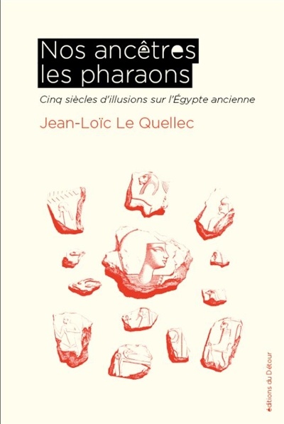 Nos ancêtres les pharaons: cinq siècles d'illusions sur l'Egypte ancienne