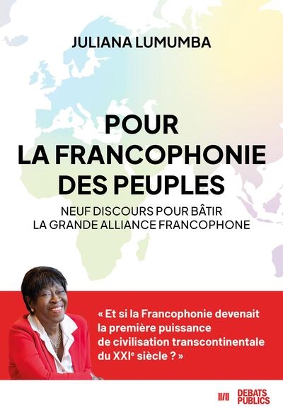 Pour la francophonie des peuples: neuf discours pour bâtir la grande alliance francophone