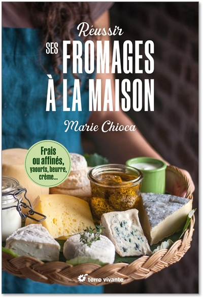 Réussir ses fromages à la maison - Frais ou affinés, yaourts, beurre, crème…- Nouvelle édition