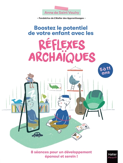Boostez le potentiel de votre enfant avec les réflexes archaïques: 8 séances pour un développement épanoui et serein!: 5 à 11 ans