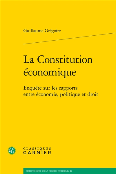 La Constitution économique: enquête sur les rapports entre économie, politique et droit