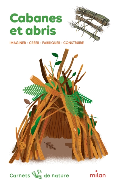 Cabanes et abris: imaginer, créer, fabriquer, construire