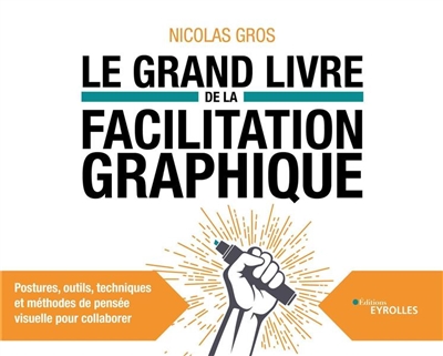 Le grand livre de la facilitation graphique: postures, outils, techniques et méthodes de pensée visuelle pour collaborer