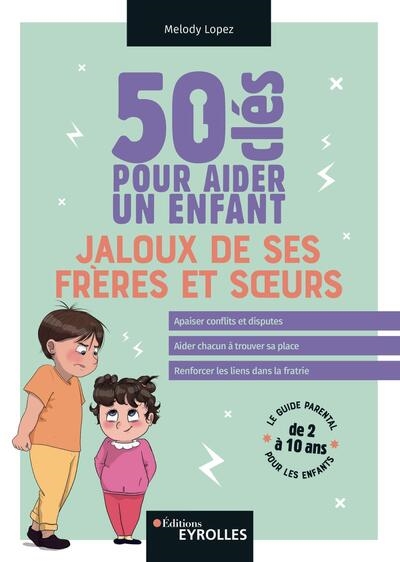 50 clés pour aider un enfant jaloux de ses frères et soeurs: le guide parental pour les enfants de 2 à 10 ans