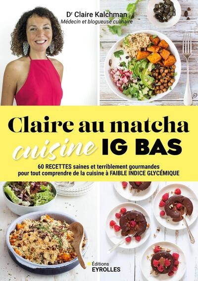 Claire au matcha: cuisine IG bas: 60 recettes saines et terriblement gourmandes pour tout comprendre de la cuisine à faible indice glycémique