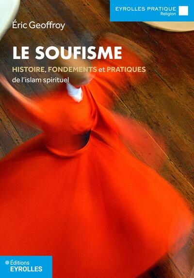 Le soufisme: histoire, fondements et pratiques de l'islam spirituel