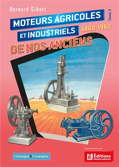 Moteurs agricoles et industriels de nos anciens: 1860-1960. Vol. 3