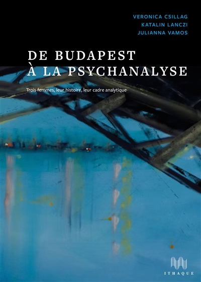 De Budapest à la psychanalyse - trois femmes, leur histoire, leur cadre analytique