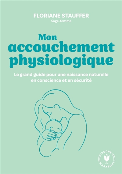 Mon accouchement physiologique: le grand guide pour une naissance naturelle en conscience et en sécurité