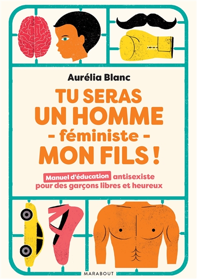Tu seras un homme féministe, mon fils!: manuel d'éducation antisexiste pour des garçons libres et heureux