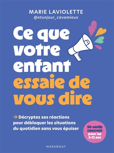 Ce que votre enfant essaie de vous dire: décryptez ses réactions pour débloquer les situations du quotidien sans vous épuiser: 50 outils concrets pour les 3-12 ans