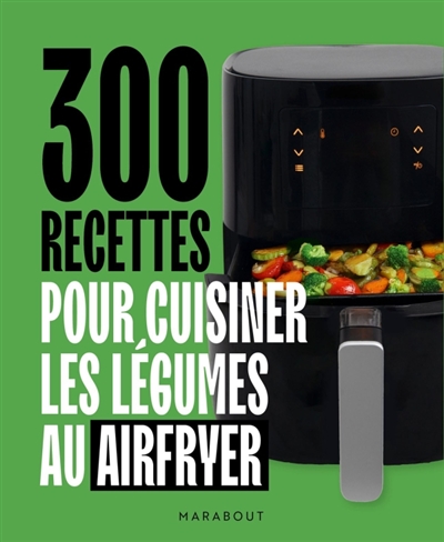 300 recettes pour cuisiner les légumes au airfryer
