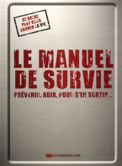 Le manuel de survie: prévenir, agir, pour s'en sortir...: ce guide peut vous sauver la vie