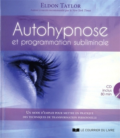 Autohypnose et programmation subliminale: un mode d'emploi pour mettre en pratique des techniques de transformation personnelle