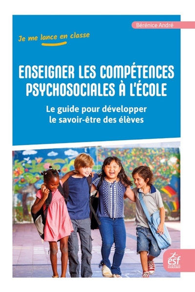 Enseigner les compétences psychosociales à l'école: le guide pour développer le savoir-être des élèves