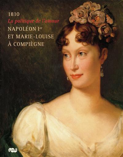 Napoleon 1er et marie-louise a compiegne - 1810 - la politique de l amour