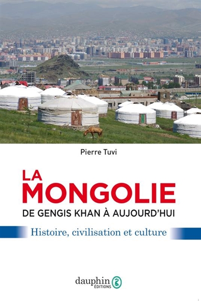 La Mongolie: de Gengis Khan à aujourd'hui: histoire, civilisation et culture