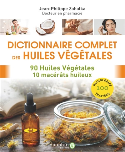 Dictionnaire complet des huiles végétales: 90 huiles végétales, 10 macérâts huileux: 100 pathologies traitées