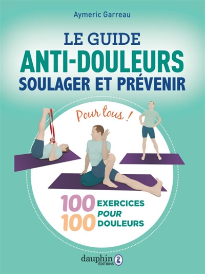 Le guide anti-douleurs: soulager et prévenir: 100 exercices pour 100 douleurs, pour tous!