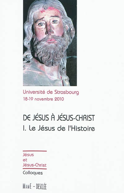 De Jésus à Jésus-Christ. Vol. 1. Le Jésus de l'histoire: actes du colloque de Strasbourg, 18-19 novembre 2010