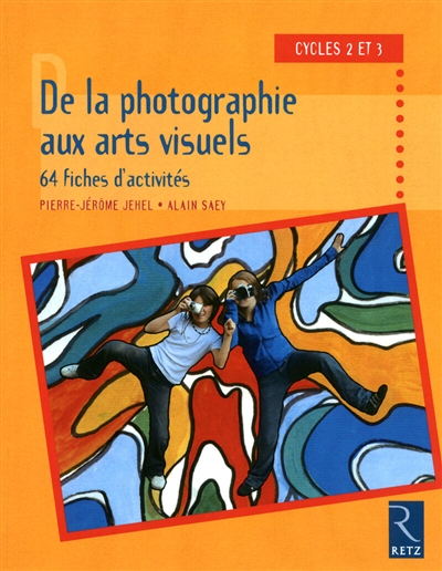De la photographie aux arts visuels, 64 fiches d'activités: cycles 2 et 3