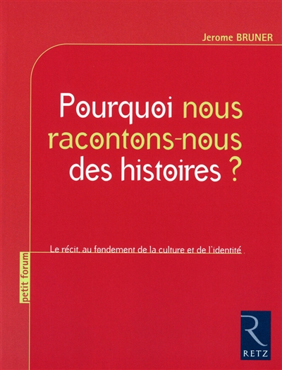 Pourquoi nous racontons-nous des histoires?: le récit, au fondement de la culture et de l'identité