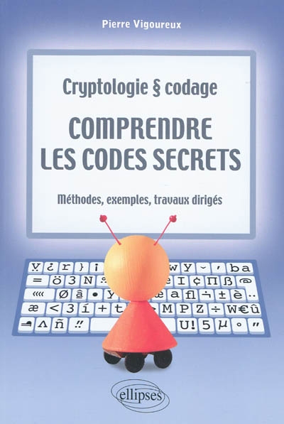 Comprendre les codes secrets - Cryptologie et codages - Méthodes, exemples et travaux dirigés