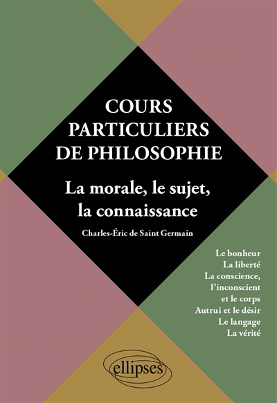 Cours particuliers de philosophie. Vol.2 La morale, le sujet, la connaissance - Le bonheur, la liberté, la conscience, l'inconscient, le corps, autrui et le désir, le langage, la vérité