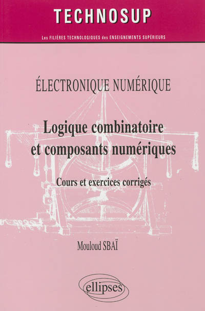 ÉLECTRONIQUE NUMÉRIQUE - Logique combinatoire et composants numériques - Cours et exercices corrigés (Niveau A)