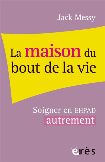 La maison du bout de la vie: soigner l'Ehpad pour soigner les adultes âgés