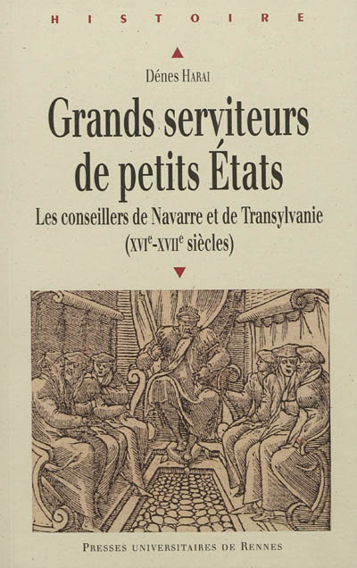 Grands serviteurs de petits Etats: les conseillers de Navarre et de Transylvanie (XVIe-XVIIe siècles)