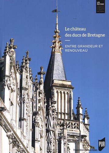 Le château des ducs de Bretagne: entre grandeur et renouveau: huit siècles d'histoire
