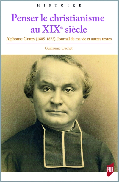 Penser le christianisme au XIXe siècle: Alphonse Gratry (1805-1872): Journal de ma vie et autres textes