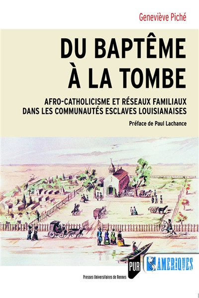 Du baptême à la tombe - Afro-catholicisme et réseaux familiaux dans les communautés esclaves louisianaises. Préface de Paul Lachance