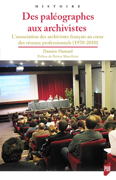 Des paléographes aux archivistes - L'Association des archivistes français au coeur des réseaux professionnels (1970-2010). Préface de Patrice Marcilloux