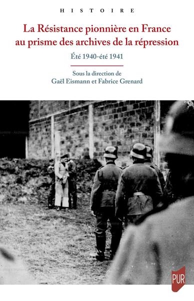 La Résistance pionnière en France au prisme des archives de la répression: été 1940-été 1941