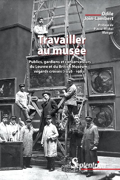 Travailler au musée - Publics, gardiens et conservateurs du Louvre et du British Museum: regards croisés (1946-1981). Préface de Pierre-Michel Menger