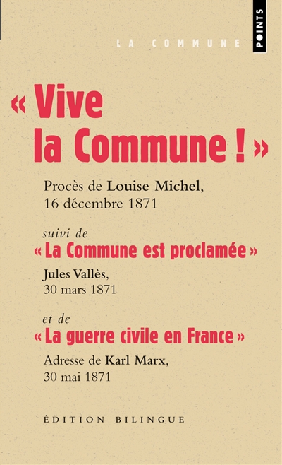 Vive la Commune!: extraits du procès de Louise Michel, VIe Conseil de guerre, audience du 16 décembre 1871. La Commune est proclamée: Jules Vallès, Le Cri du Peuple, 30 mars 1871. La guerre civile en France: adresse de Karl Marx au Conseil général de l'Association internationale des travailleurs, Londres, 30 mai 1871