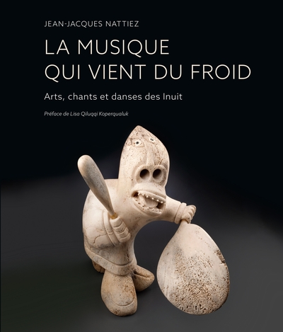 La musique qui vient du froid: arts, chants et danses des Inuit