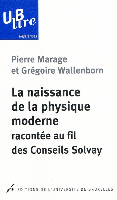 La naissance de la physique moderne - Racontée au fil des Conseils Solvay