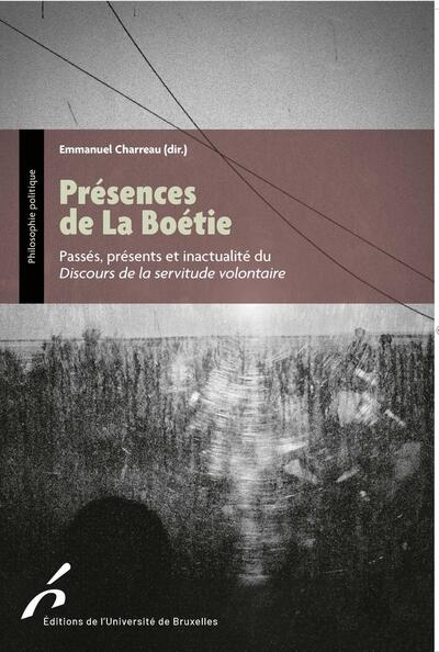 Présences de La Boétie: passés, présents et inactualité du Discours de la servitude volontaire