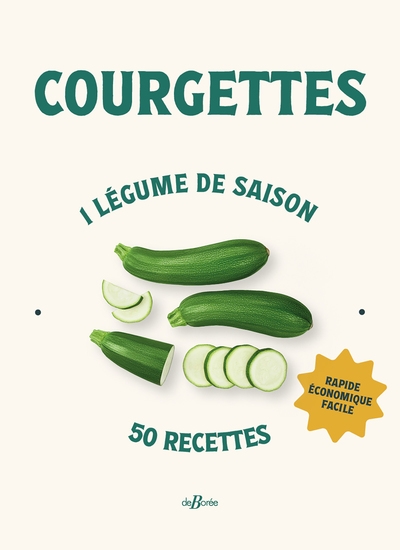Courgettes: 1 légume de saison, 50 recettes: rapide, économique, facile