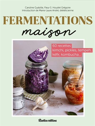 Fermentations maison: 60 recettes kimchi, pickles, tempeh, kéfir, kombucha...