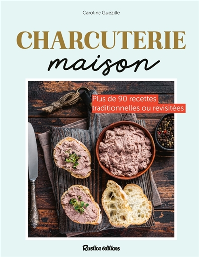 Charcuteries maison: plus de 90 recettes traditionnelles ou revisitées