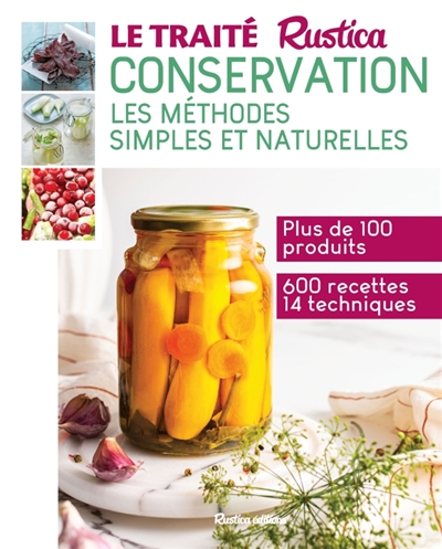 Le traité Rustica conservation: les méthodes simples et naturelles: plus de 100 produits, 600 recettes et 14 techniques