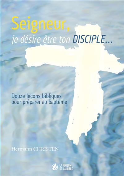 Seigneur, je veux être ton disciple: douze leçons bibliques pour préparer au baptême