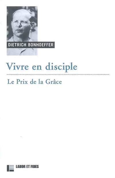 Oeuvres de Dietrich Bonhoeffer. Vol. 4. Vivre en disciple: le prix de la grâce