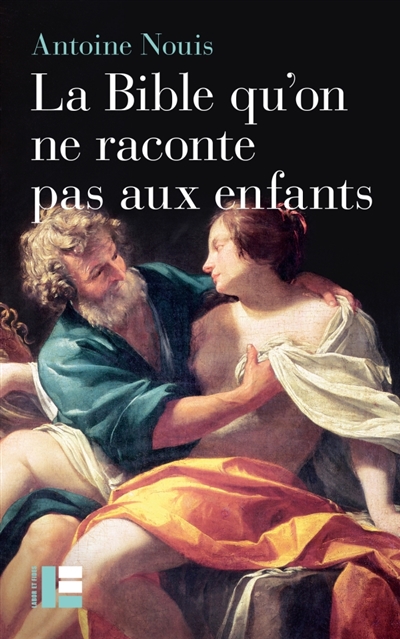 La Bible qu'on ne raconte pas aux enfants: la sexualité, entre désir et convoitise