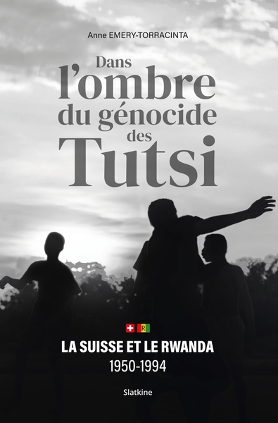 Dans l'ombre du génocide des Tutsi: la Suisse et le Rwanda, 1950-1994